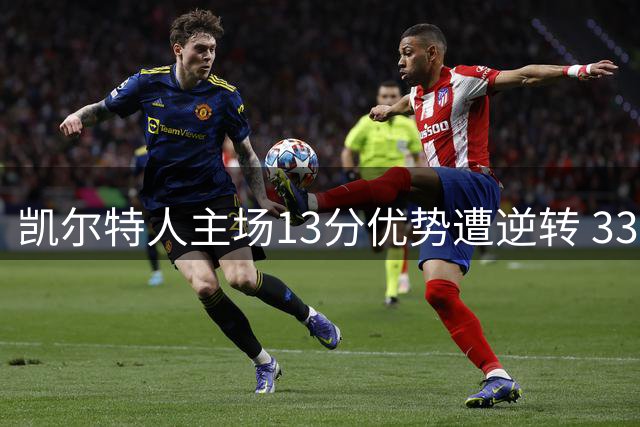 凯尔特人主场13分优势遭逆转 33年纪录就此终结